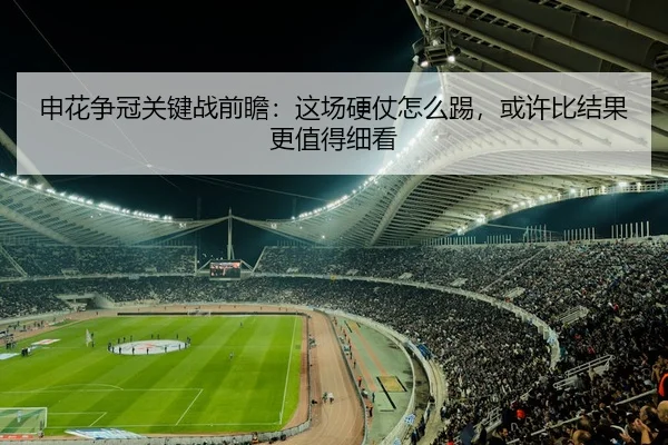 申花争冠关键战前瞻：这场硬仗怎么踢，或许比结果更值得细看